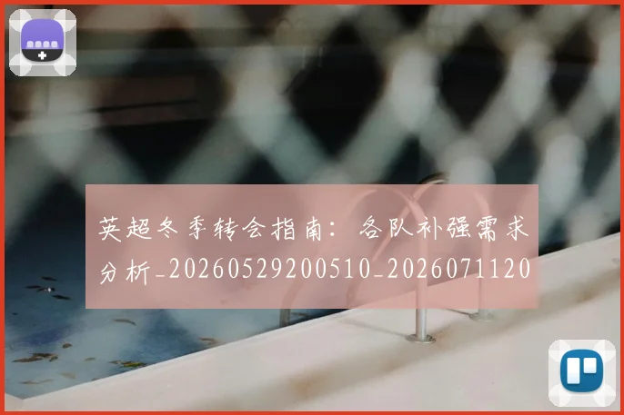 英超冬季转会指南：各队补强需求分析_20260529200510_20260711201153_20260803144731