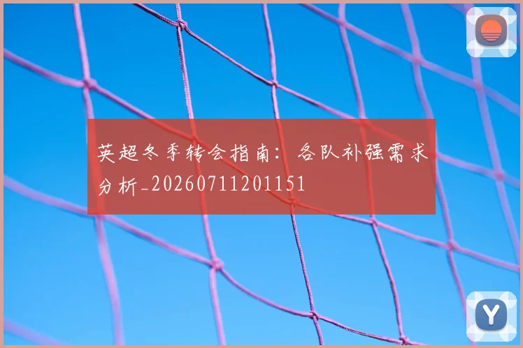 英超冬季转会指南:各队补强需求分析_20260711201151