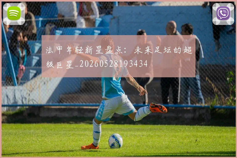 法甲年轻新星盘点：未来足坛的超级巨星_20260528193434