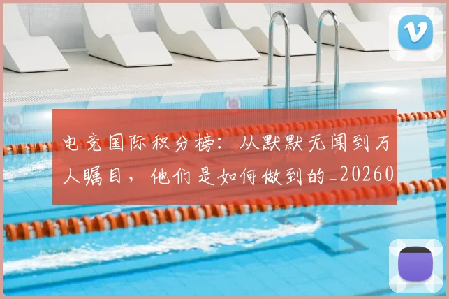 电竞国际积分榜：从默默无闻到万人瞩目，他们是如何做到的_20260802162047